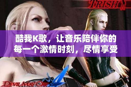 酷我K歌，让音乐陪伴你的每一个激情时刻，尽情享受唱歌的乐趣！