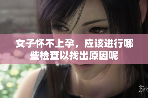 女子怀不上孕，应该进行哪些检查以找出原因呢