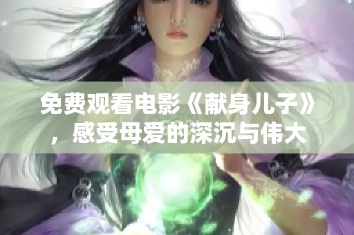 免费观看电影《献身儿子》，感受母爱的深沉与伟大