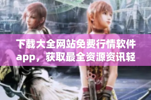 下载大全网站免费行情软件app，获取最全资源资讯轻松掌握！