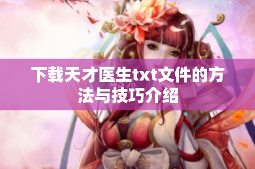 下载天才医生txt文件的方法与技巧介绍