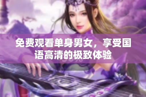 免费观看单身男女，享受国语高清的极致体验