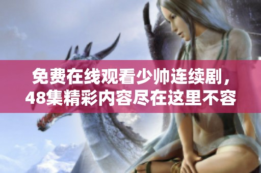 免费在线观看少帅连续剧，48集精彩内容尽在这里不容错过