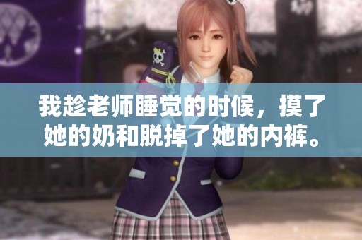 我趁老师睡觉的时候，摸了她的奶和脱掉了她的内裤。