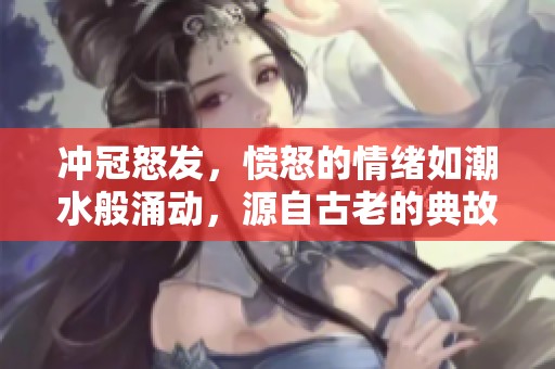 冲冠怒发，愤怒的情绪如潮水般涌动，源自古老的典故