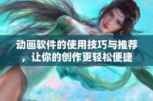 动画软件的使用技巧与推荐，让你的创作更轻松便捷