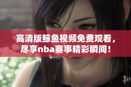 高清版鲸鱼视频免费观看，尽享nba赛事精彩瞬间！
