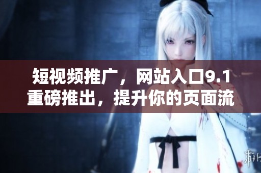 短视频推广，网站入口9.1重磅推出，提升你的页面流量新选择