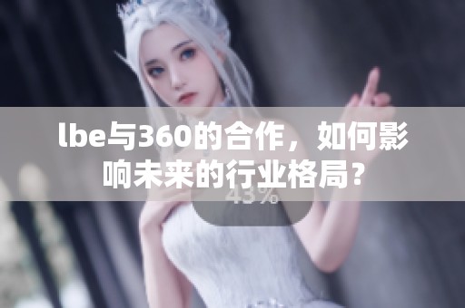 lbe与360的合作，如何影响未来的行业格局？