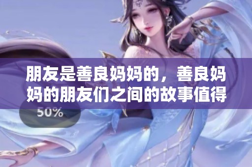 朋友是善良妈妈的，善良妈妈的朋友们之间的故事值得一读。