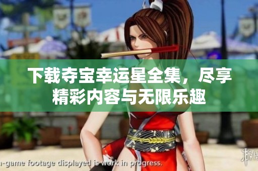 下载夺宝幸运星全集，尽享精彩内容与无限乐趣