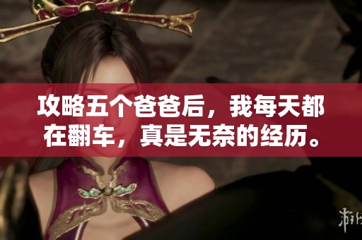 攻略五个爸爸后，我每天都在翻车，真是无奈的经历。