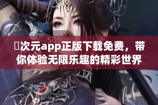 囧次元app正版下载免费，带你体验无限乐趣的精彩世界