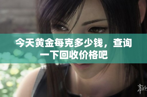 今天黄金每克多少钱，查询一下回收价格吧