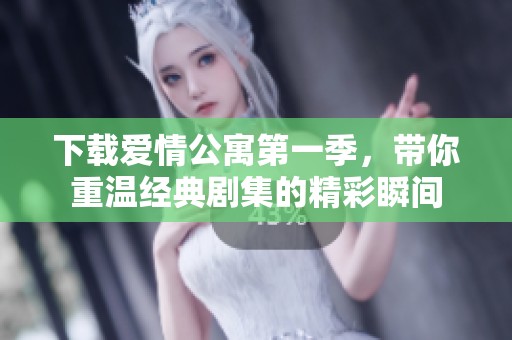下载爱情公寓第一季，带你重温经典剧集的精彩瞬间