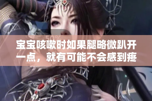宝宝咳嗽时如果腿略微趴开一点，就有可能不会感到疼痛