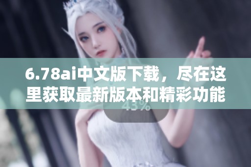6.78ai中文版下载，尽在这里获取最新版本和精彩功能体验