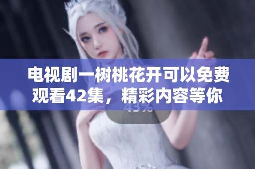 电视剧一树桃花开可以免费观看42集，精彩内容等你来发现