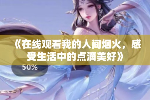 《在线观看我的人间烟火，感受生活中的点滴美好》