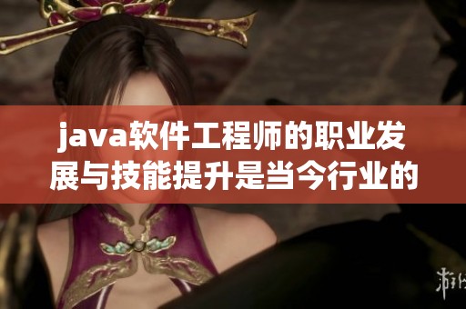 j**a软件工程师的职业发展与技能提升是当今行业的热门话题