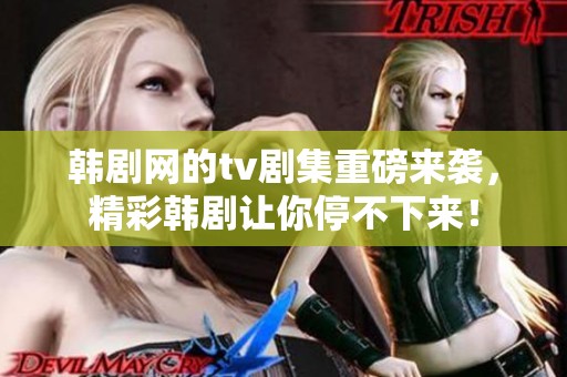 韩剧网的tv剧集重磅来袭，精彩韩剧让你停不下来！