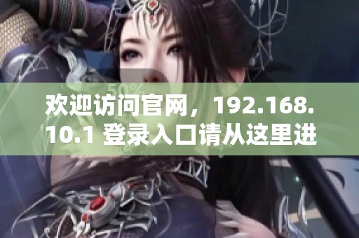 欢迎访问官网，192.168.10.1 登录入口请从这里进入