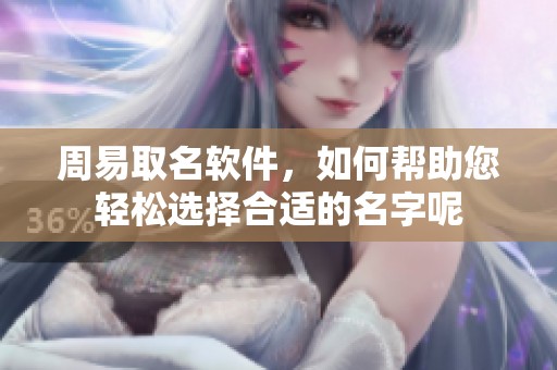 周易取名软件，如何帮助您轻松选择合适的名字呢