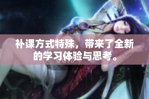 补课方式特殊，带来了全新的学习体验与思考。