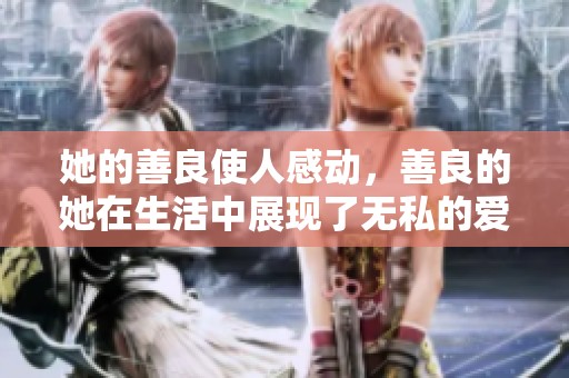她的善良使人感动，善良的她在生活中展现了无私的爱与温暖