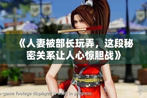 《人妻被部长玩弄，这段秘密关系让人心惊胆战》