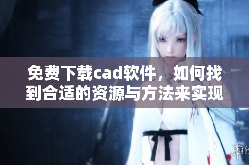 免费下载cad软件，如何找到合适的资源与方法来实现