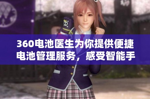 360电池医生为你提供便捷电池管理服务，感受智能手机电池的完美呵护