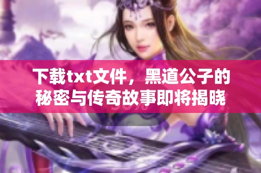 下载txt文件，黑道公子的秘密与传奇故事即将揭晓