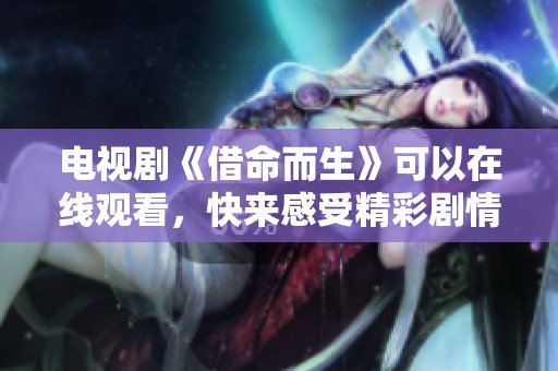 电视剧《借命而生》可以在线观看，快来感受精彩剧情吧