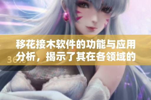 移花接木软件的功能与应用分析，揭示了其在各领域的潜在价值