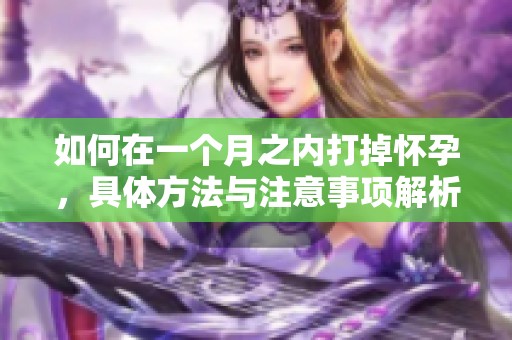 如何在一个月之内打掉怀孕，具体方法与注意事项解析
