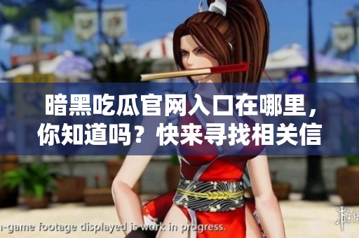 暗黑吃瓜官网入口在哪里，你知道吗？快来寻找相关信息吧！
