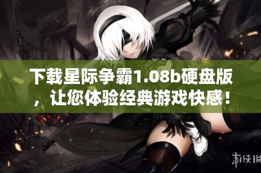 下载星际争霸1.08b硬盘版，让您体验经典游戏快感！