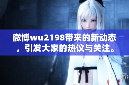 微博wu2198带来的新动态，引发大家的热议与关注。