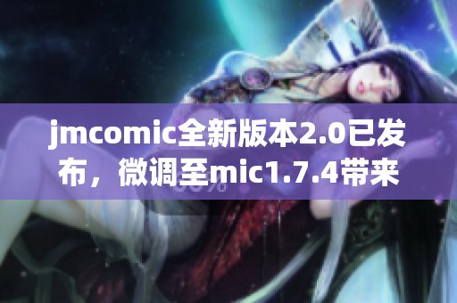 jmcomic全新版本2.0已发布，微调至mic1.7.4带来更精彩体验