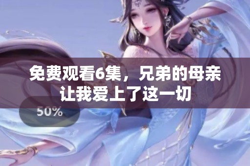 免费观看6集，兄弟的母亲让我爱上了这一切