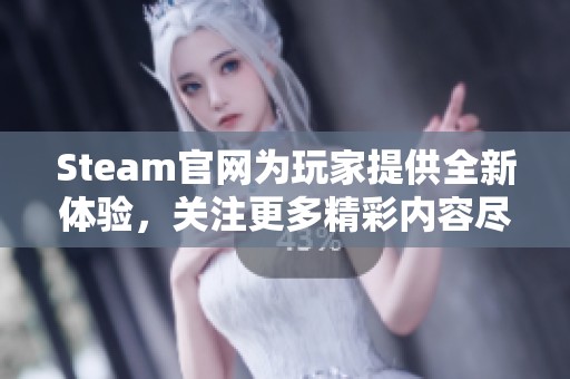 Steam官网为玩家提供全新体验，关注更多精彩内容尽在官网上