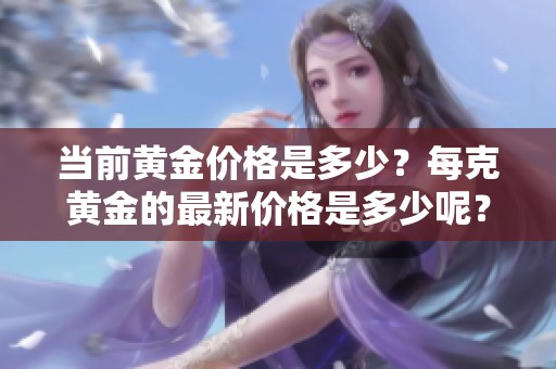 当前黄金价格是多少？每克黄金的最新价格是多少呢？