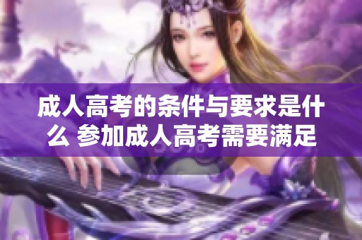 **高考的条件与要求是什么 参加**高考需要满足哪些条件和要求