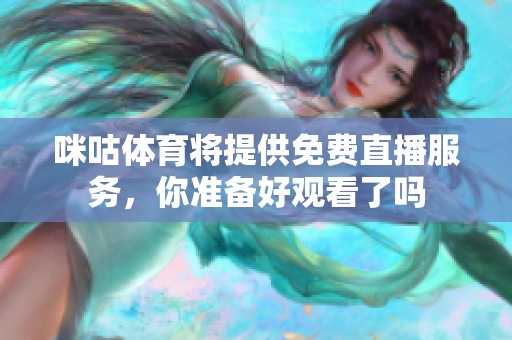 咪咕**将提供免费直播服务，你准备好观看了吗