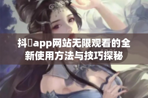 抖抈app网站无限观看的全新使用方法与技巧探秘