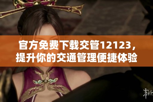 官方免费下载交管12123，提升你的交通管理便捷体验