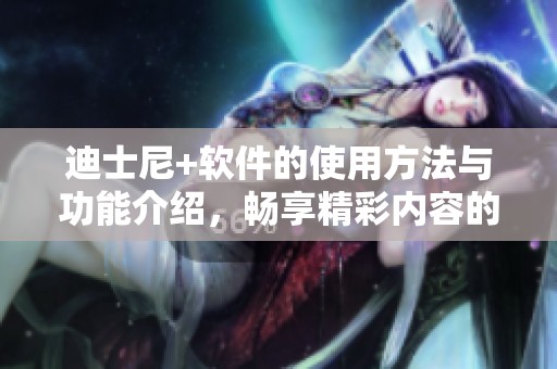 迪士尼+软件的使用方法与功能介绍，畅享精彩内容的无限可能