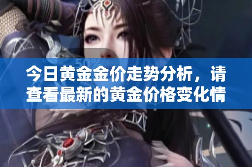 今日黄金金价走势分析，请查看最新的黄金价格变化情况。