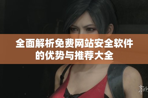 全面解析免费网站安全软件的优势与推荐大全